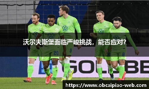 沃尔夫斯堡面临严峻挑战，能否应对？