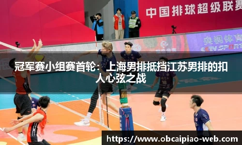 冠军赛小组赛首轮：上海男排抵挡江苏男排的扣人心弦之战